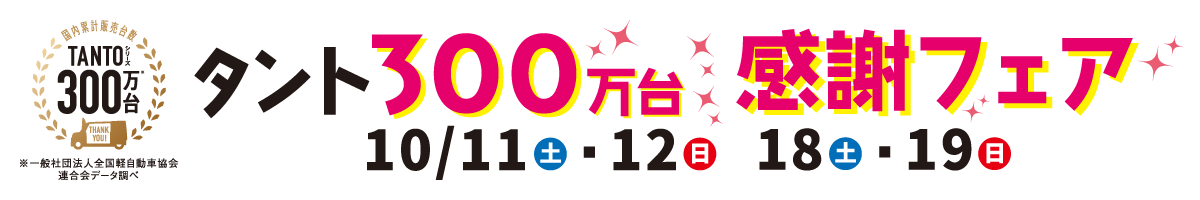 タント300万台感謝フェア　10/11(土)・12(日) 18(土)・19(日)